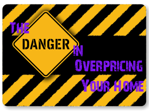 The Danger in Over Pricing Your Home